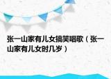 张一山家有儿女搞笑唱歌（张一山家有儿女时几岁）