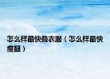 怎么样最快叠衣服（怎么样最快瘦腿）