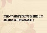 三星s20通知闪烁灯怎么设置（三星s10怎么开启闪烁通知）