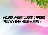 商业银行hj是什么意思（中国银行SJWY1HHH是什么意思）