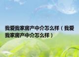 我爱我家房产中介怎么样（我爱我家房产中介怎么样）