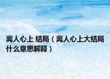 离人心上 结局（离人心上大结局什么意思解释）
