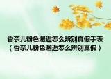 香奈儿粉色邂逅怎么辨别真假手表（香奈儿粉色邂逅怎么辨别真假）