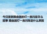 今日更新路由器的灯一直闪是怎么回事 路由器灯一直闪烁是什么原因