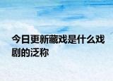 今日更新藏戏是什么戏剧的泛称