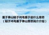 重于泰山轻于鸿毛重于是什么意思（轻于鸿毛重于泰山意思简介介绍）