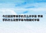 今日更新苹果手机怎么弄字幕 苹果手机怎么设置字幕与隐藏式字幕