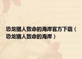 恐龙猎人致命的海岸官方下载（恐龙猎人致命的海岸）