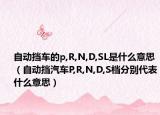 自动挡车的p,R,N,D,SL是什么意思（自动挡汽车P,R,N,D,S档分别代表什么意思）