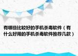 有哪些比较好的手机杀毒软件（有什么好用的手机杀毒软件推荐几款）