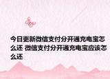 今日更新微信支付分开通充电宝怎么还 微信支付分开通充电宝应该怎么还