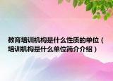 教育培训机构是什么性质的单位（培训机构是什么单位简介介绍）