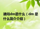 请问dm是什么（dm 是什么简介介绍）