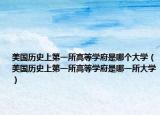 美国历史上第一所高等学府是哪个大学（美国历史上第一所高等学府是哪一所大学）