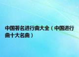 中国著名进行曲大全（中国进行曲十大名曲）