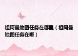 祖阿曼地图任务在哪里（祖阿曼地图任务在哪）
