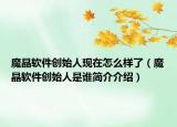 魔晶软件创始人现在怎么样了（魔晶软件创始人是谁简介介绍）
