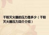 干粉灭火器的压力是多少（干粉灭火器压力简介介绍）
