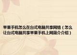 苹果手机怎么在台式电脑共享网络（怎么让台式电脑共享苹果手机上网简介介绍）