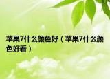 苹果7什么颜色好（苹果7什么颜色好看）