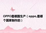 OPPO是哪国生产（oppo,是哪个国家制作的）