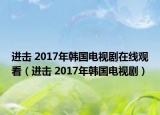 进击 2017年韩国电视剧在线观看（进击 2017年韩国电视剧）