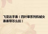 飞亚达手表（四叶草系列机械女表表带怎么扣）