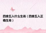 四舍五入什么生肖（四舍五入正确生肖）