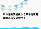 JJ斗地主交易金币（JJ斗地主游戏中怎么交易金币）