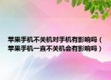苹果手机不关机对手机有影响吗（苹果手机一直不关机会有影响吗）
