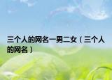 三个人的网名一男二女（三个人的网名）