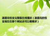 温碧霞惊变完整版在线播放（温碧霞的惊变现在在那个网址还可以看跪求）