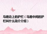 马路边上的护栏（马路中间的护栏叫什么简介介绍）