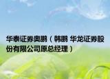 华泰证券奥鹏（韩鹏 华龙证券股份有限公司原总经理）
