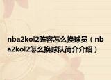 nba2kol2阵容怎么换球员（nba2kol2怎么换球队简介介绍）