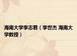 海南大学李志君（李世杰 海南大学教授）