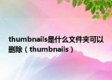 thumbnails是什么文件夹可以删除（thumbnails）