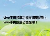vivo手机投屏功能在哪里找到（vivo手机投屏功能在哪）
