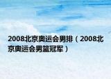 2008北京奥运会男排（2008北京奥运会男篮冠军）