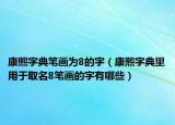 康熙字典笔画为8的字（康熙字典里用于取名8笔画的字有哪些）