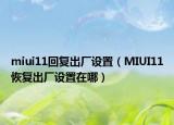 miui11回复出厂设置（MIUI11恢复出厂设置在哪）