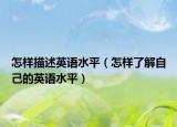 怎样描述英语水平（怎样了解自己的英语水平）