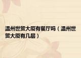温州世贸大厦有餐厅吗（温州世贸大厦有几层）