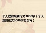 个人理财规划论文3000字（个人理财论文3000字怎么写）