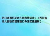 四川省直机关幼儿园收费标准（《四川省幼儿园收费管理暂行办法实施细则）