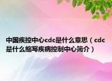 中国疾控中心cdc是什么意思（cdc是什么缩写疾病控制中心简介）