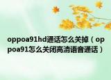 oppoa91hd通话怎么关掉（oppoa91怎么关闭高清语音通话）
