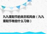 九九重阳节的来历和风俗（九九重阳节有些什么习俗）