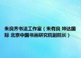 朱良齐书法工作室（朱有良 坤达国际 北京中国书画研究院副院长）