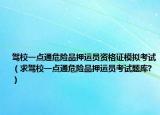 驾校一点通危险品押运员资格证模拟考试（求驾校一点通危险品押运员考试题库?）
